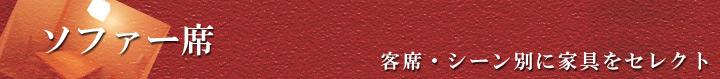 ソファ席 客席・シーン別に家具をセレクト